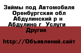 Займы под Автомобиля - Оренбургская обл., Абдулинский р-н, Абдулино г. Услуги » Другие   